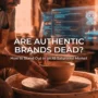 Are Authentic Brands Dead? How to Stand Out in an AI-Saturated Market